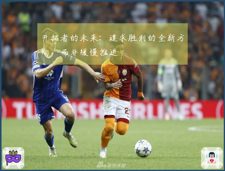 开拓者的未来：追求胜利的全新方向，而非缓慢推进