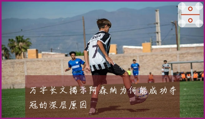 万字长文揭示阿森纳为何能成功夺冠的深层原因