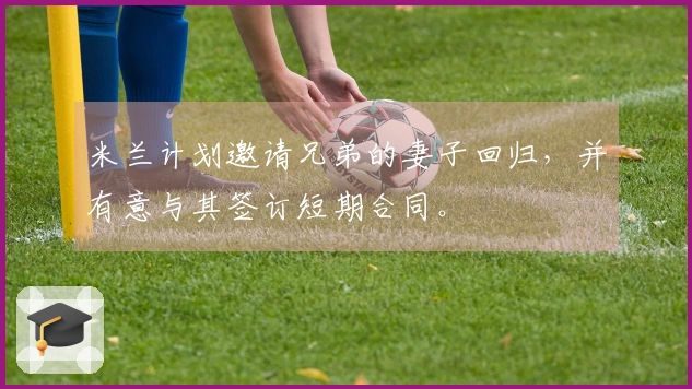 米兰计划邀请兄弟的妻子回归，并有意与其签订短期合同。