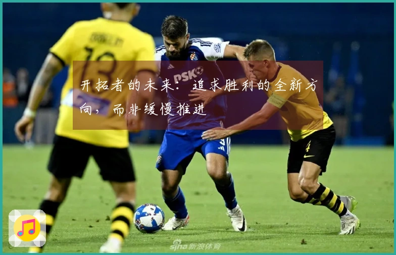 开拓者的未来：追求胜利的全新方向，而非缓慢推进